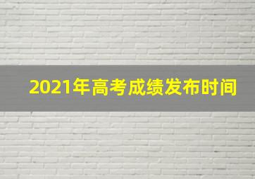 2021年高考成绩发布时间