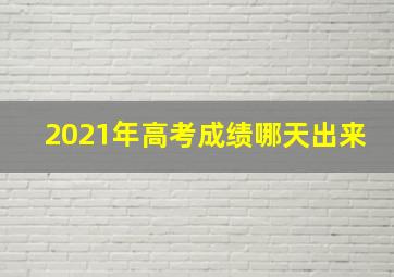 2021年高考成绩哪天出来