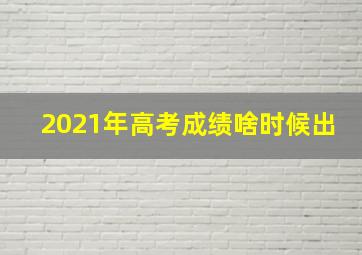 2021年高考成绩啥时候出