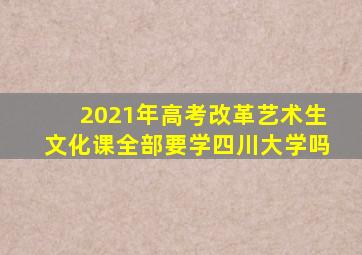 2021年高考改革艺术生文化课全部要学四川大学吗