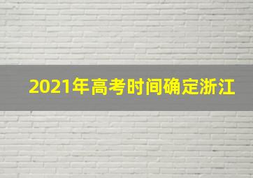 2021年高考时间确定浙江