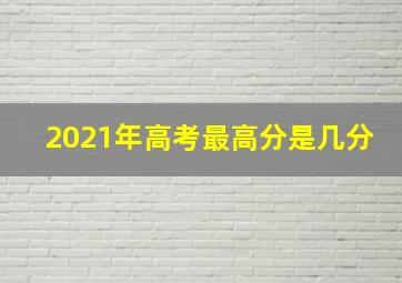 2021年高考最高分是几分