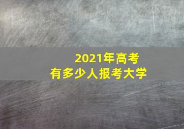 2021年高考有多少人报考大学