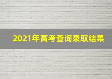 2021年高考查询录取结果