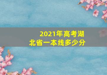 2021年高考湖北省一本线多少分