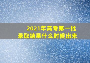 2021年高考第一批录取结果什么时候出来