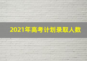 2021年高考计划录取人数