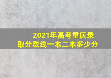 2021年高考重庆录取分数线一本二本多少分