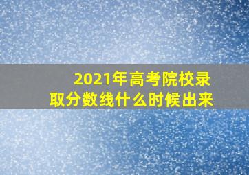 2021年高考院校录取分数线什么时候出来