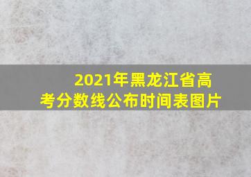 2021年黑龙江省高考分数线公布时间表图片