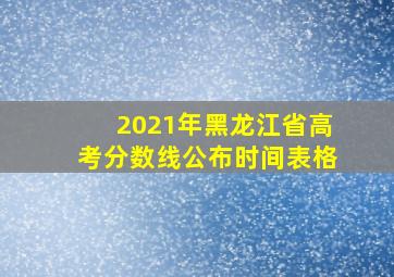 2021年黑龙江省高考分数线公布时间表格