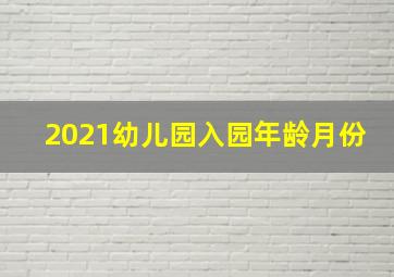 2021幼儿园入园年龄月份