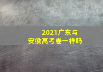 2021广东与安徽高考卷一样吗