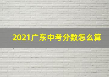 2021广东中考分数怎么算