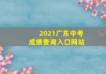 2021广东中考成绩查询入口网站