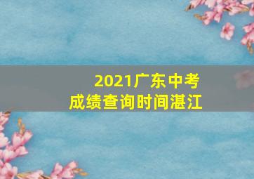 2021广东中考成绩查询时间湛江