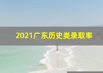 2021广东历史类录取率