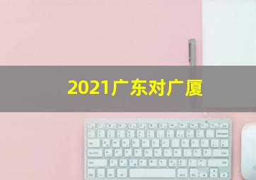 2021广东对广厦