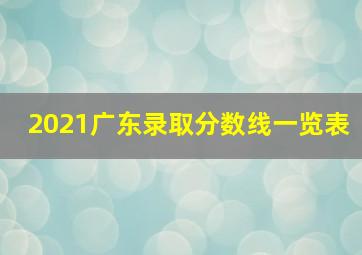 2021广东录取分数线一览表