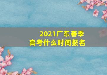 2021广东春季高考什么时间报名