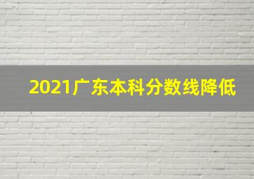 2021广东本科分数线降低