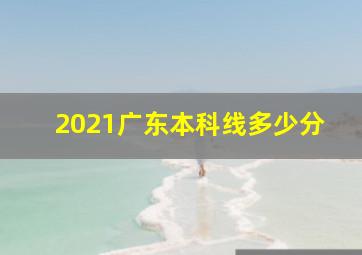 2021广东本科线多少分