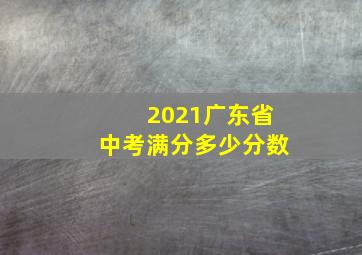 2021广东省中考满分多少分数