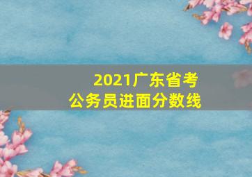 2021广东省考公务员进面分数线