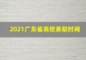 2021广东省高校录取时间