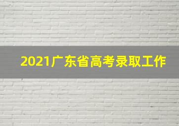 2021广东省高考录取工作