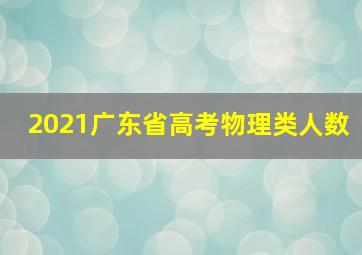 2021广东省高考物理类人数