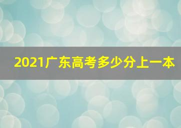 2021广东高考多少分上一本