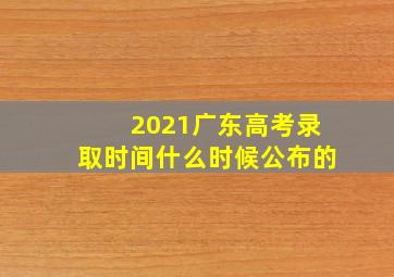 2021广东高考录取时间什么时候公布的