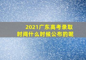 2021广东高考录取时间什么时候公布的呢