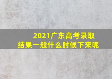 2021广东高考录取结果一般什么时候下来呢