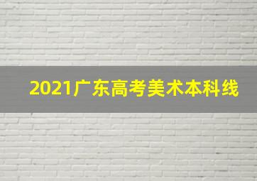 2021广东高考美术本科线