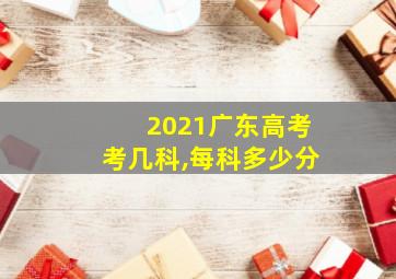 2021广东高考考几科,每科多少分