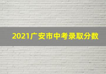 2021广安市中考录取分数