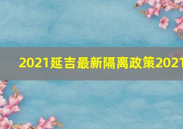 2021延吉最新隔离政策2021