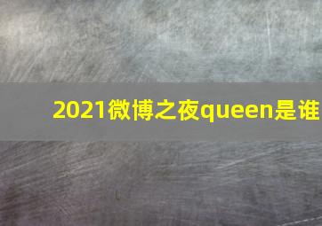 2021微博之夜queen是谁