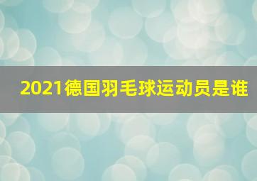 2021德国羽毛球运动员是谁