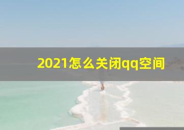 2021怎么关闭qq空间