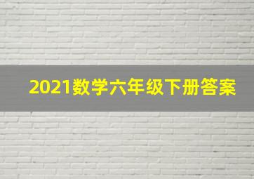 2021数学六年级下册答案