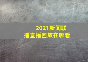 2021新闻联播直播回放在哪看