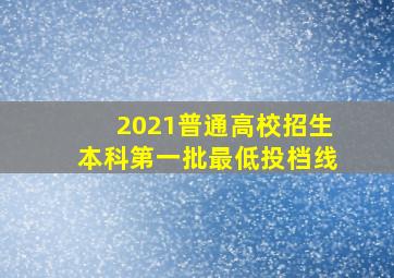 2021普通高校招生本科第一批最低投档线