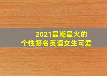 2021最潮最火的个性签名英语女生可爱