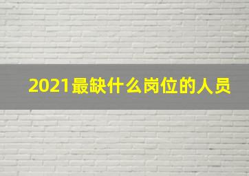 2021最缺什么岗位的人员