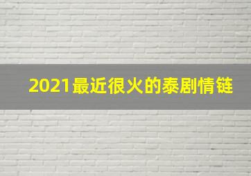 2021最近很火的泰剧情链