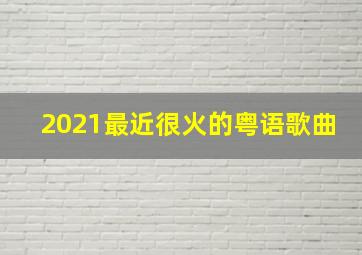 2021最近很火的粤语歌曲