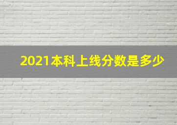 2021本科上线分数是多少